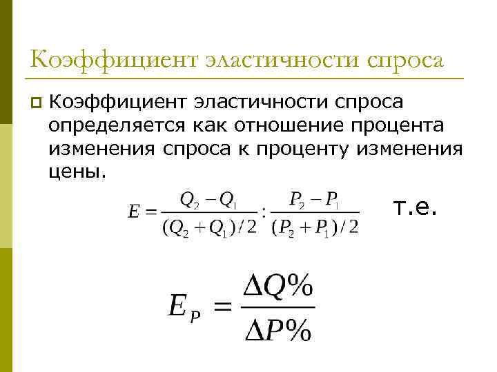 Коэффициент эластичности спроса p Коэффициент эластичности спроса определяется как отношение процента изменения спроса к