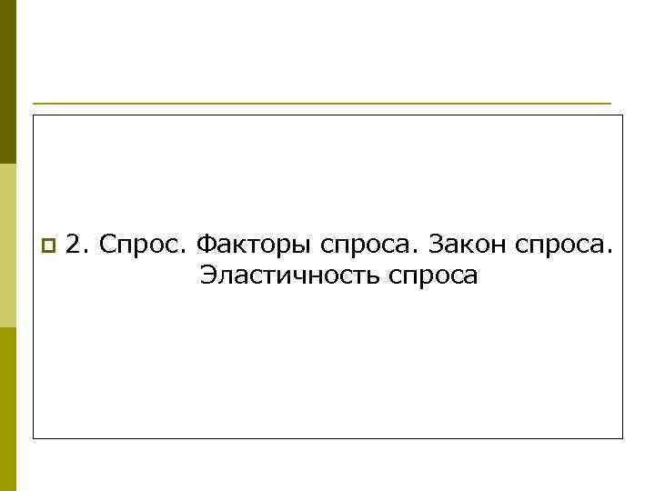 p 2. Спрос. Факторы спроса. Закон спроса. Эластичность спроса 