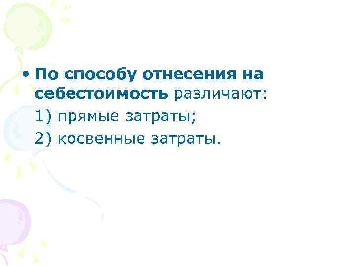  • По способу отнесения на себестоимость различают: 1) прямые затраты; 2) косвенные затраты.