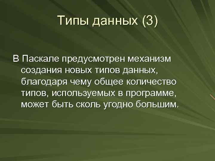 Типы данных (3) В Паскале предусмотрен механизм создания новых типов данных, благодаря чему общее