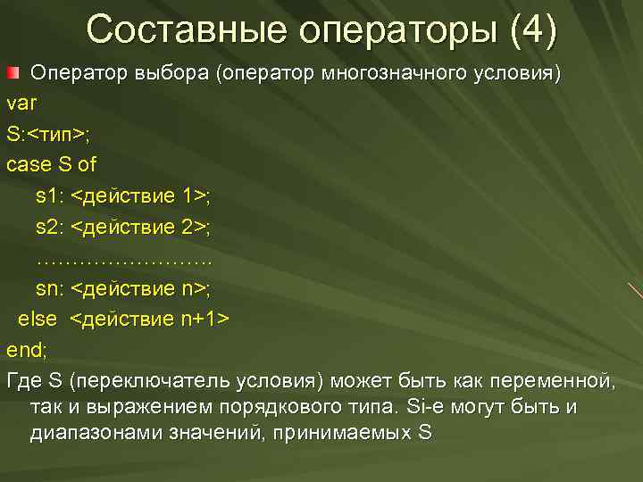 Составные операторы (4) Оператор выбора (оператор многозначного условия) var S: <тип>; case S of