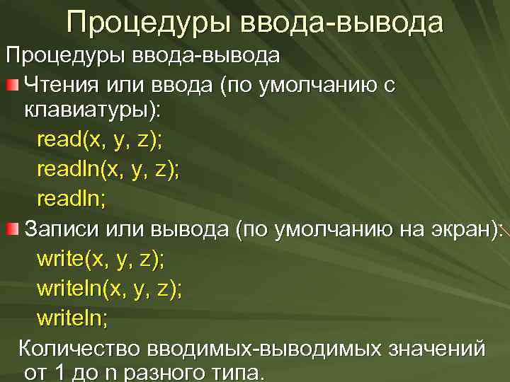 Процедуры ввода-вывода Чтения или ввода (по умолчанию с клавиатуры): read(x, y, z); readln; Записи