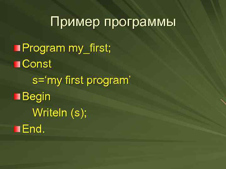 Пример программы Program my_first; Const s=‘my first program’ Begin Writeln (s); End. 