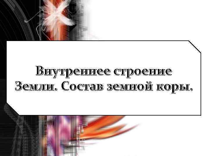 Внутреннее строение Земли. Состав земной коры. 