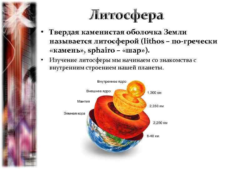 Литосфера • Твердая каменистая оболочка Земли называется литосферой (lithos – по-гречески «камень» , sphairo