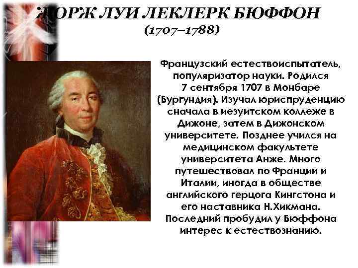 ЖОРЖ ЛУИ ЛЕКЛЕРК БЮФФОН (1707– 1788) Французский естествоиспытатель, популяризатор науки. Родился 7 сентября 1707