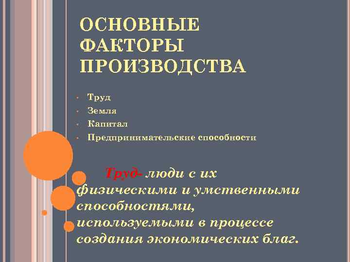 ОСНОВНЫЕ ФАКТОРЫ ПРОИЗВОДСТВА • Труд • Земля • Капитал • Предпринимательские способности Труд- люди