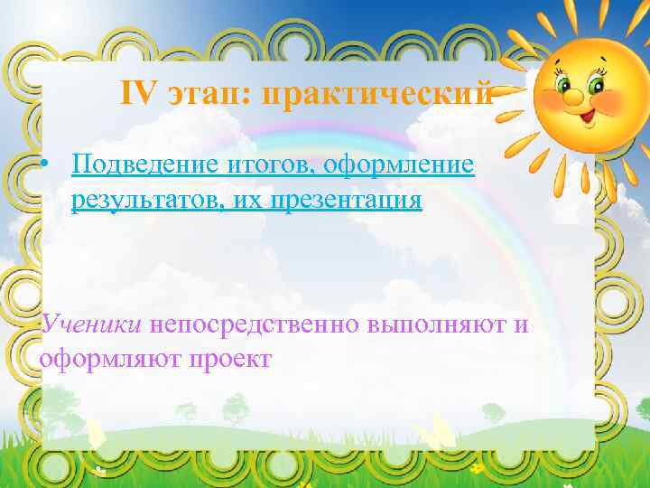 IV этап: практический • Подведение итогов, оформление результатов, их презентация Ученики непосредственно выполняют и