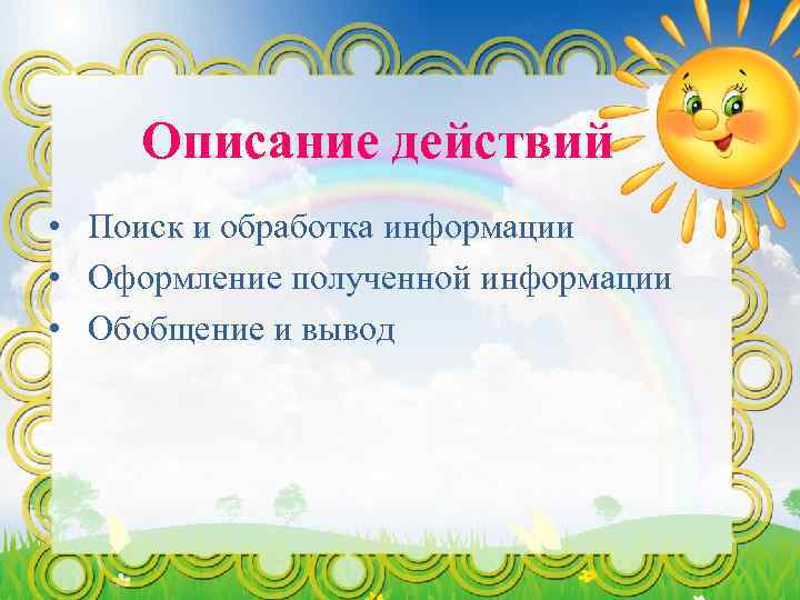 Описание действий • Поиск и обработка информации • Оформление полученной информации • Обобщение и