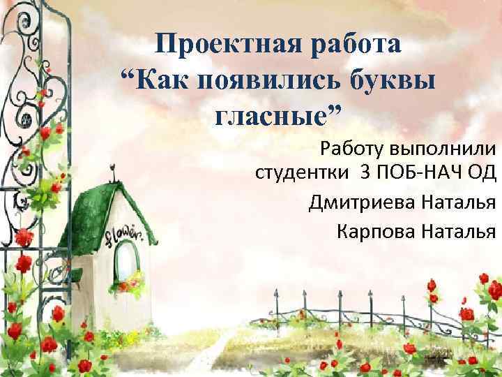 Проектная работа “Как появились буквы гласные” Работу выполнили студентки 3 ПОБ-НАЧ ОД Дмитриева Наталья