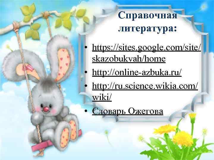 Справочная литература: • https: //sites. google. com/site/ skazobukvah/home • http: //online-azbuka. ru/ • http: