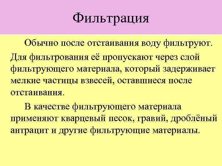 Фильтрация Обычно после отстаивания воду фильтруют. Для фильтрования её пропускают через слой фильтрующего материала,