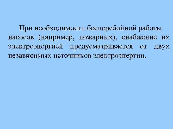 При необходимости бесперебойной работы насосов (например, пожарных), снабжение их электроэнергией предусматривается от двух независимых