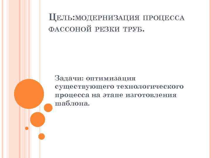 ЦЕЛЬ: МОДЕРНИЗАЦИЯ ПРОЦЕССА ФАССОНОЙ РЕЗКИ ТРУБ. Задачи: оптимизация существующего технологического процесса на этапе изготовления