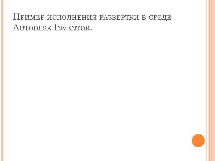 ПРИМЕР ИСПОЛНЕНИЯ РАЗВЕРТКИ В СРЕДЕ AUTODESK INVENTOR. 