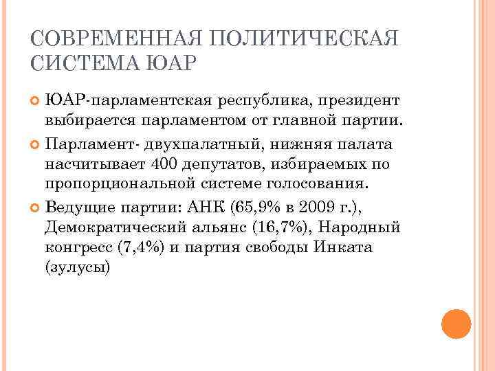 СОВРЕМЕННАЯ ПОЛИТИЧЕСКАЯ СИСТЕМА ЮАР-парламентская республика, президент выбирается парламентом от главной партии. Парламент- двухпалатный, нижняя