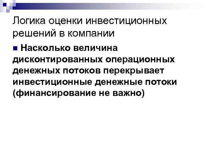Логика оценки инвестиционных решений в компании Насколько величина дисконтированных операционных денежных потоков перекрывает инвестиционные
