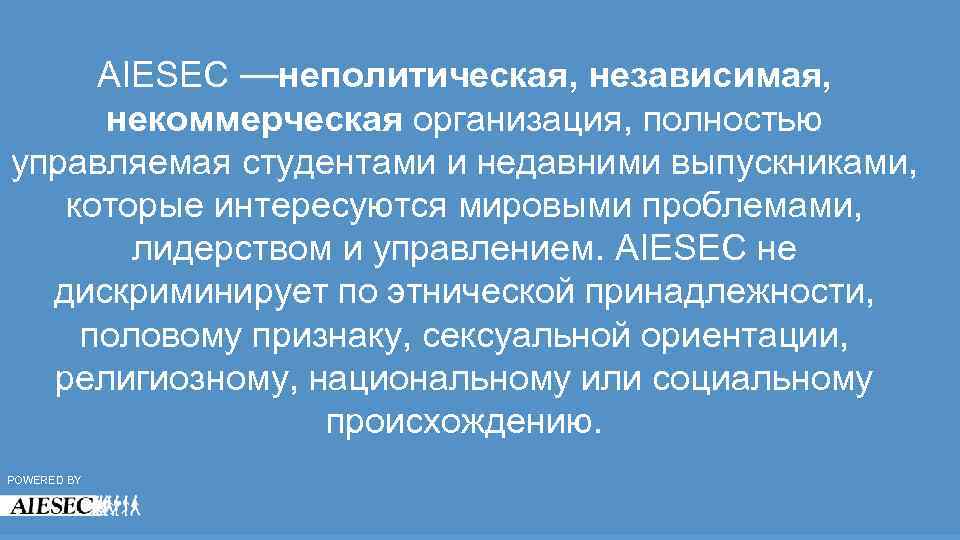 AIESEC —неполитическая, независимая, некоммерческая организация, полностью управляемая студентами и недавними выпускниками, которые интересуются мировыми