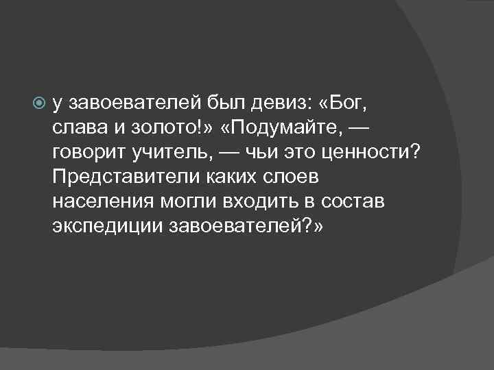  у завоевателей был девиз: «Бог, слава и золото!» «Подумайте, — говорит учитель, —