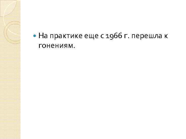  На практике еще с 1966 г. перешла к гонениям. 