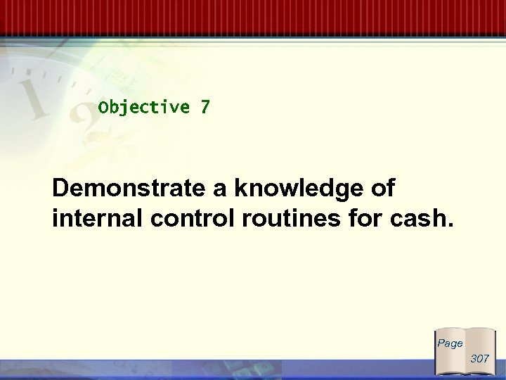 Objective 7 Demonstrate a knowledge of internal control routines for cash. Page 307 