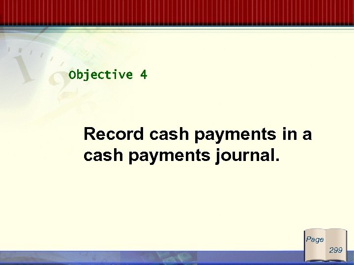 Objective 4 Record cash payments in a cash payments journal. Page 299 