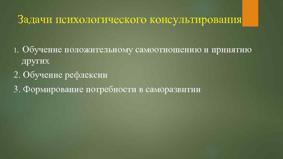 Задачи психологического консультирования 1. Обучение положительному самоотношению и принятию других 2. Обучение рефлексии 3.
