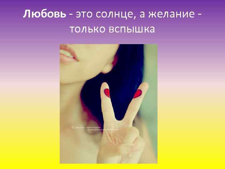 Любовь - это солнце, а желание только вспышка 