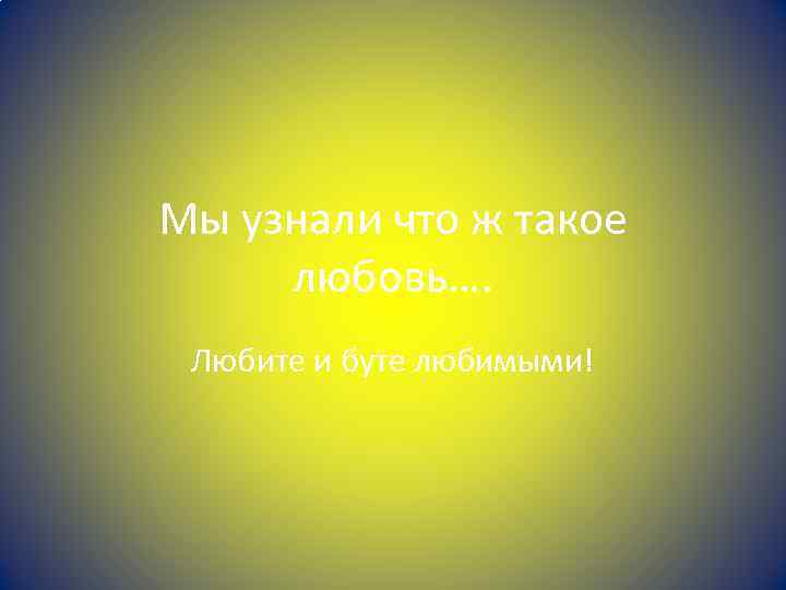 Мы узнали что ж такое любовь…. Любите и буте любимыми! 