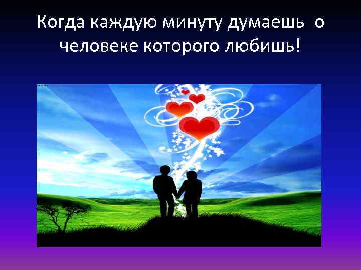 Когда каждую минуту думаешь о человеке которого любишь! 