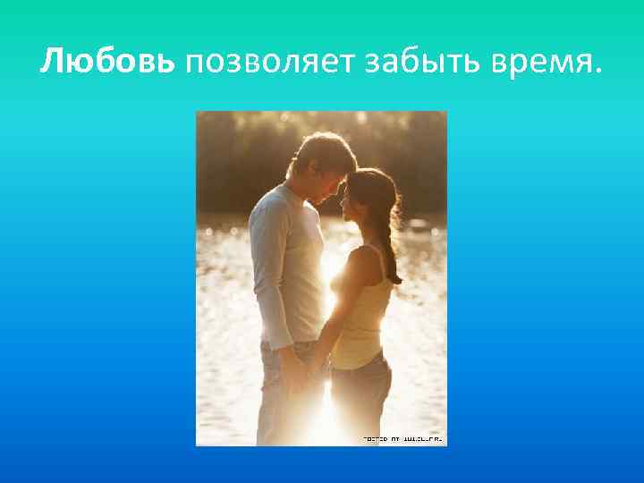 Любовь позволяет забыть время. 