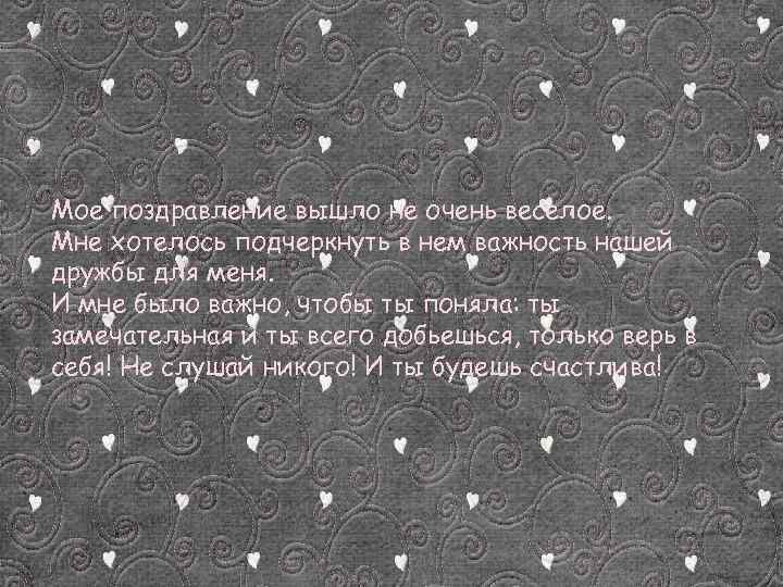 Мое поздравление вышло не очень веселое. Мне хотелось подчеркнуть в нем важность нашей дружбы