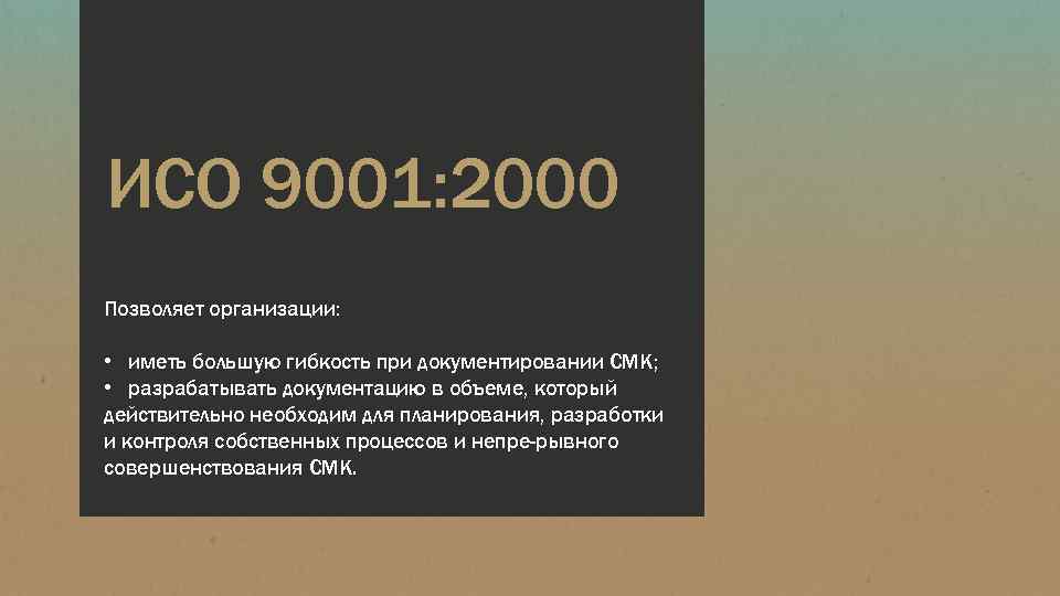 ИСО 9001: 2000 Позволяет организации: • иметь большую гибкость при документировании СМК; • разрабатывать