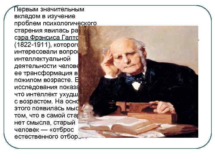 Первым значительным вкладом в изучение проблем психологического старения явилась работа сэра Фрэнсиса Галтона (1822