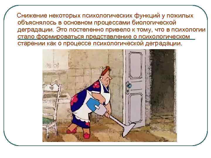 Снижение некоторых психологических функций у пожилых объяснялось в основном процессами биологической деградации. Это постепенно