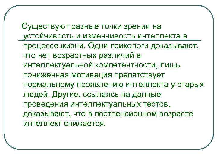 Существуют разные точки зрения на устойчивость и изменчивость интеллекта в процессе жизни. Одни психологи