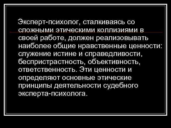  Эксперт-психолог, сталкиваясь со сложными этическими коллизиями в своей работе, должен реализовывать наиболее общие