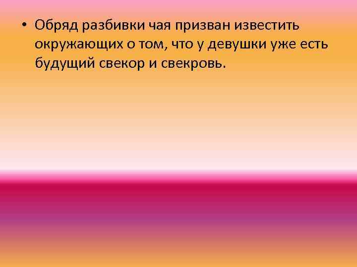  • Обряд разбивки чая призван известить окружающих о том, что у девушки уже