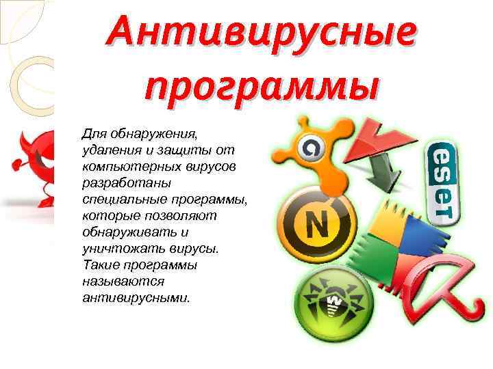 Антивирусные программы Для обнаружения, удаления и защиты от компьютерных вирусов разработаны специальные программы, которые