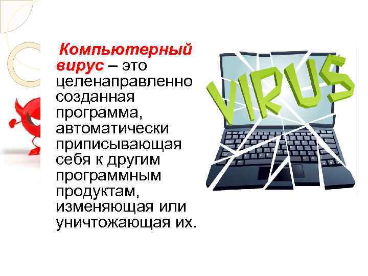 Компьютерный вирус – это вирус целенаправленно созданная программа, автоматически приписывающая себя к другим программным