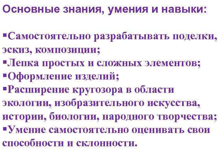 Основные знания, умения и навыки: §Самостоятельно разрабатывать поделки, эскиз, композиции; §Лепка простых и сложных