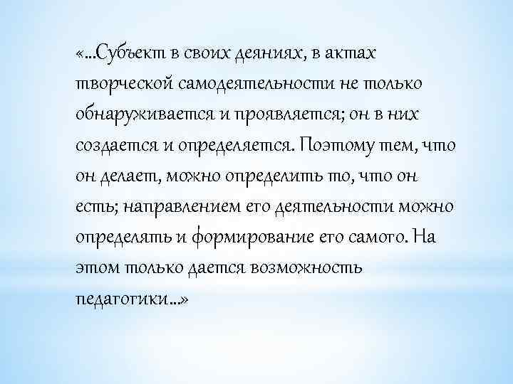  «…Субъект в своих деяниях, в актах творческой самодеятельности не только обнаруживается и проявляется;