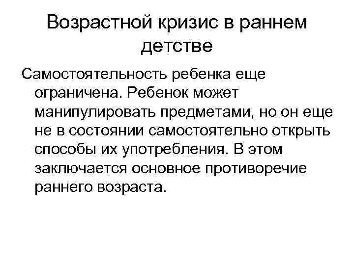 Возрастной кризис в раннем детстве Самостоятельность ребенка еще ограничена. Ребенок может манипулировать предметами, но