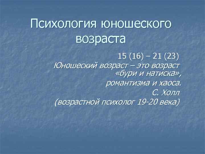 Психология юношеского возраста 15 (16) – 21 (23) Юношеский возраст – это возраст «бури
