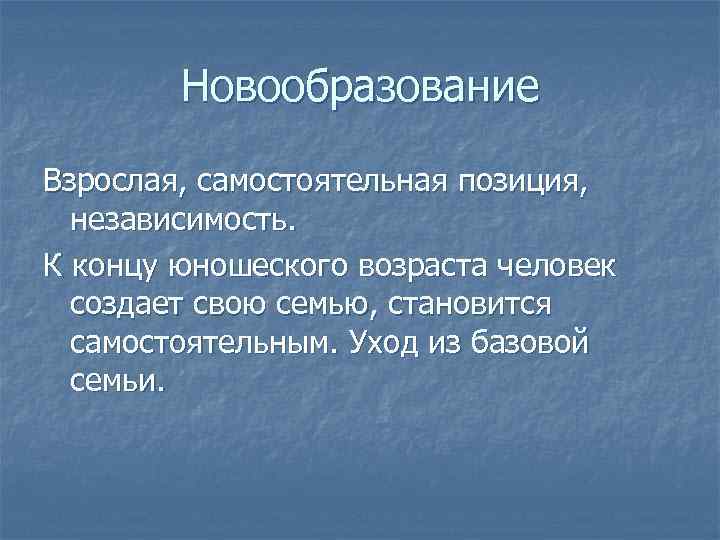 Новообразование Взрослая, самостоятельная позиция, независимость. К концу юношеского возраста человек создает свою семью, становится