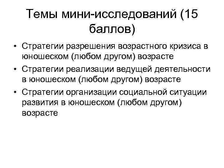 Темы мини-исследований (15 баллов) • Стратегии разрешения возрастного кризиса в юношеском (любом другом) возрасте