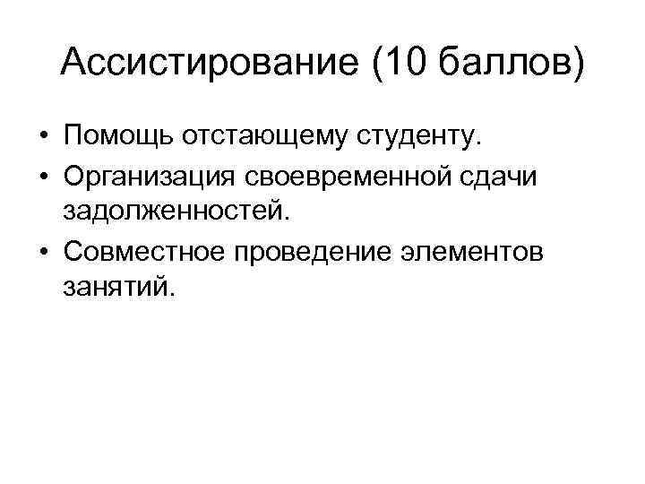 Ассистирование (10 баллов) • Помощь отстающему студенту. • Организация своевременной сдачи задолженностей. • Совместное