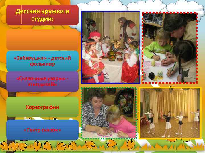 Детские кружки и студии: «Забавушка» - детский фольклор «Сказочные узоры» этнодизайн Хореографии «Театр сказок»