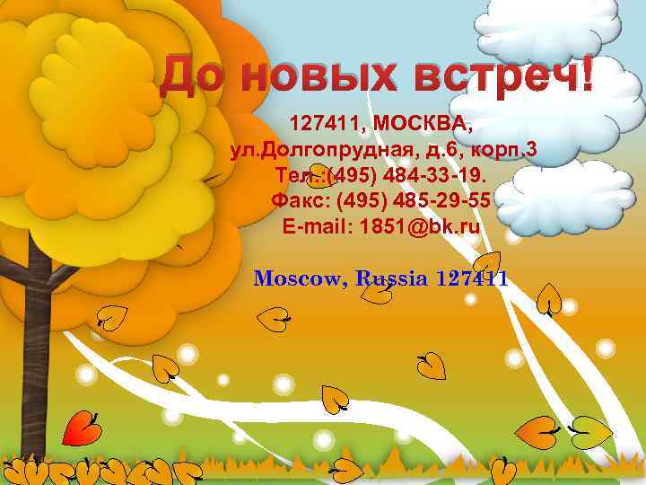 До новых встреч! 127411, МОСКВА, ул. Долгопрудная, д. 6, корп. 3 Тел. : (495)