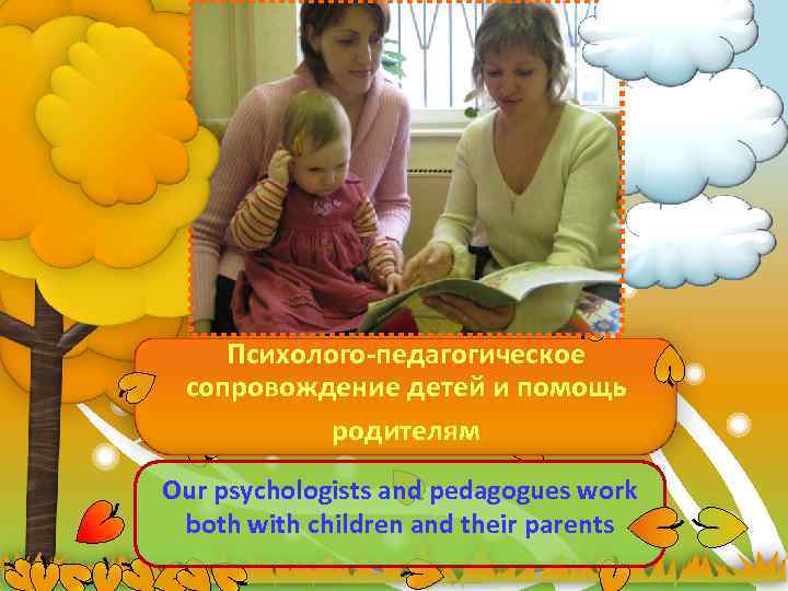 Психолого-педагогическое сопровождение детей и помощь родителям Our psychologists and pedagogues work both with children